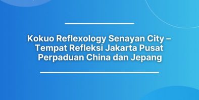 Kokuo Reflexology Senayan City – Tempat Refleksi Jakarta Pusat Perpaduan China dan Jepang