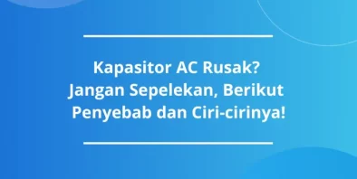 Kenali Penyebab dan Ciri-ciri Kapasitor AC Rusak!