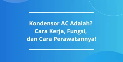 Kondensor AC Adalah? Cara Kerja, Fungsi, dan Cara Perawatannya!